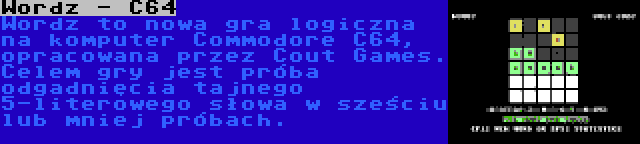 Wordz - C64 | Wordz to nowa gra logiczna na komputer Commodore C64, opracowana przez Cout Games. Celem gry jest próba odgadnięcia tajnego 5-literowego słowa w sześciu lub mniej próbach.