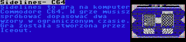 Sidelines- C64 | Sidelines to gra na komputer Commodore C64. W grze musisz spróbować dopasować dwa wzory w ograniczonym czasie. Gra została stworzona przez Iceout.