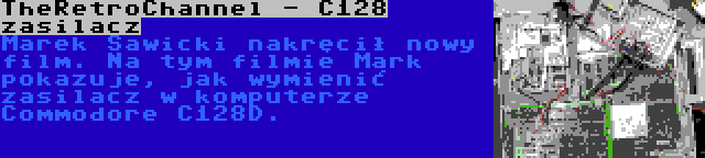 TheRetroChannel - C128 zasilacz | Marek Sawicki nakręcił nowy film. Na tym filmie Mark pokazuje, jak wymienić zasilacz w komputerze Commodore C128D.