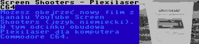 Screen Shooters - Plexilaser C64 | Możesz obejrzeć nowy film z kanału YouTube Screen Shooters (język niemiecki). W tym odcinku obudowa Plexilaser dla komputera Commodore C64.