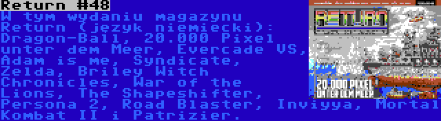 Return #48 | W tym wydaniu magazynu Return (język niemiecki): Dragon-Ball, 20.000 Pixel unter dem Meer, Evercade VS, Adam is me, Syndicate, Zelda, Briley Witch Chronicles, War of the Lions, The Shapeshifter, Persona 2, Road Blaster, Inviyya, Mortal Kombat II i Patrizier.