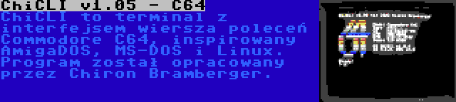 ChiCLI v1.05 - C64 | ChiCLI to terminal z interfejsem wiersza poleceń Commodore C64, inspirowany AmigaDOS, MS-DOS i Linux. Program został opracowany przez Chiron Bramberger.