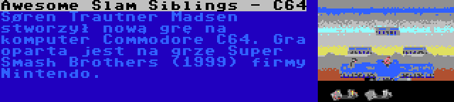 Awesome Slam Siblings - C64 | Søren Trautner Madsen stworzył nową grę na komputer Commodore C64. Gra oparta jest na grze Super Smash Brothers (1999) firmy Nintendo.