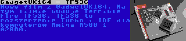 GadgetUK164 - TF536 | Nowy film z GadgetUK164. Na tym filmie buduje Terrible Fire TF536. TF536 to rozszerzenie Turbo i IDE dla komputerów Amiga A500 i A2000.