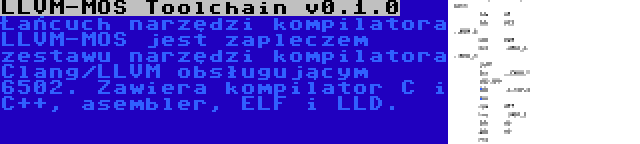 LLVM-MOS Toolchain v0.1.0 | Łańcuch narzędzi kompilatora LLVM-MOS jest zapleczem zestawu narzędzi kompilatora Clang/LLVM obsługującym 6502. Zawiera kompilator C i C++, asembler, ELF i LLD.