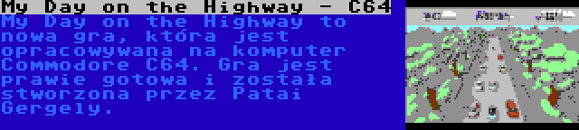 My Day on the Highway - C64 | My Day on the Highway to nowa gra, która jest opracowywana na komputer Commodore C64. Gra jest prawie gotowa i została stworzona przez Patai Gergely.