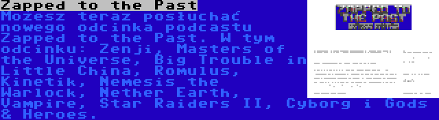 Zapped to the Past | Możesz teraz posłuchać nowego odcinka podcastu Zapped to the Past. W tym odcinku: Zenji, Masters of the Universe, Big Trouble in Little China, Romulus, Kinetik, Nemesis the Warlock, Nether Earth, Vampire, Star Raiders II, Cyborg i Gods & Heroes.