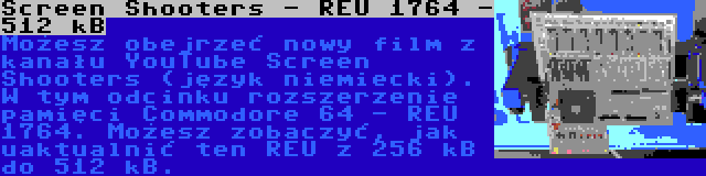 Screen Shooters - REU 1764 - 512 kB | Możesz obejrzeć nowy film z kanału YouTube Screen Shooters (język niemiecki). W tym odcinku rozszerzenie pamięci Commodore 64 - REU 1764. Możesz zobaczyć, jak uaktualnić ten REU z 256 kB do 512 kB.